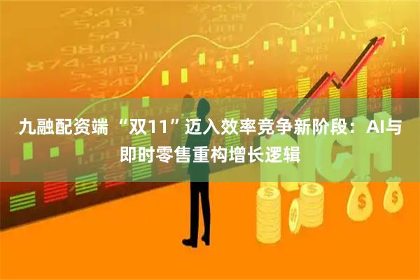 九融配资端 “双11”迈入效率竞争新阶段：AI与即时零售重构增长逻辑